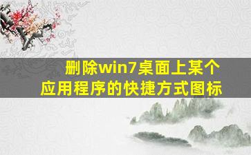 删除win7桌面上某个应用程序的快捷方式图标