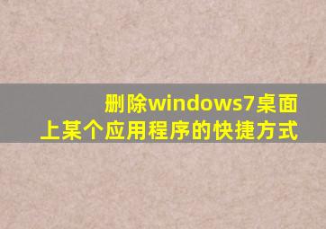 删除windows7桌面上某个应用程序的快捷方式