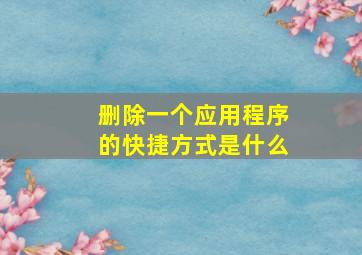 删除一个应用程序的快捷方式是什么