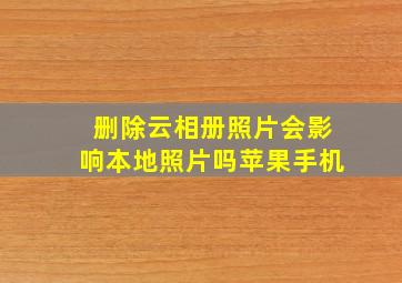 删除云相册照片会影响本地照片吗苹果手机