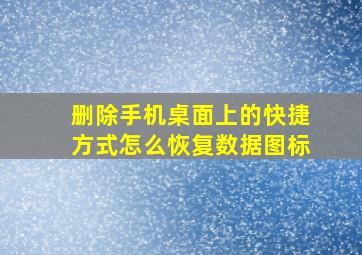 删除手机桌面上的快捷方式怎么恢复数据图标