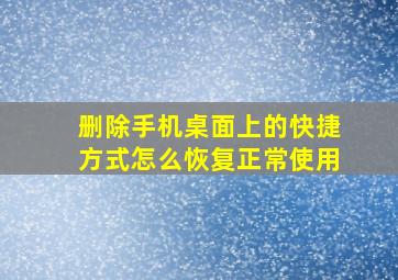 删除手机桌面上的快捷方式怎么恢复正常使用