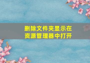 删除文件夹显示在资源管理器中打开