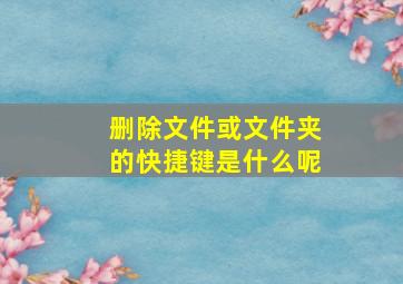 删除文件或文件夹的快捷键是什么呢