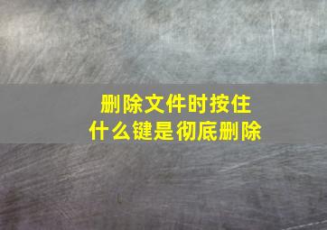 删除文件时按住什么键是彻底删除