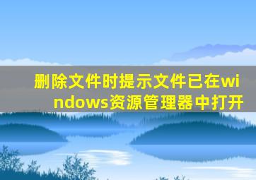 删除文件时提示文件已在windows资源管理器中打开