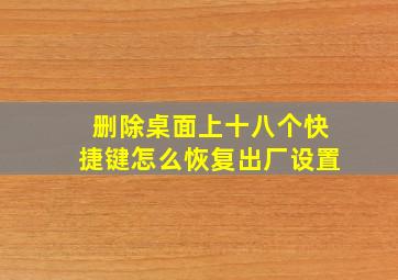 删除桌面上十八个快捷键怎么恢复出厂设置