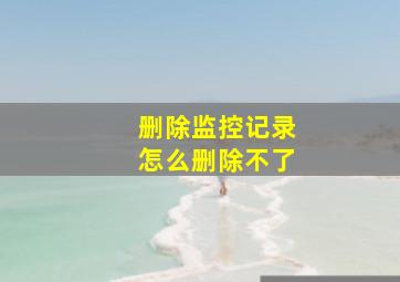 删除监控记录怎么删除不了