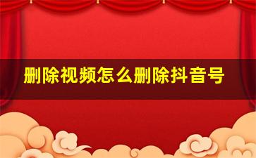 删除视频怎么删除抖音号