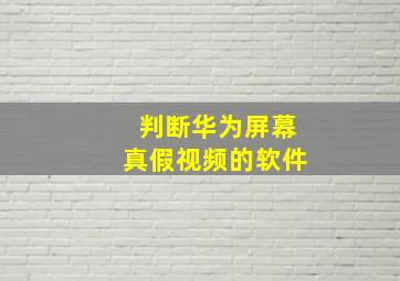 判断华为屏幕真假视频的软件