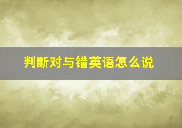 判断对与错英语怎么说