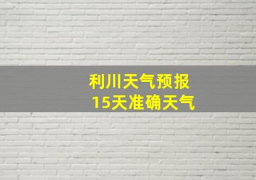 利川天气预报15天准确天气