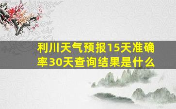 利川天气预报15天准确率30天查询结果是什么