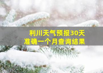 利川天气预报30天准确一个月查询结果