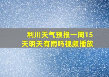 利川天气预报一周15天明天有雨吗视频播放