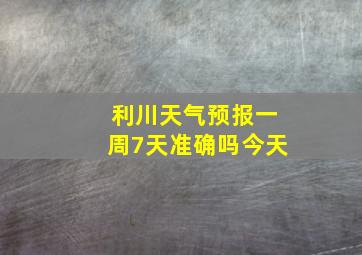 利川天气预报一周7天准确吗今天