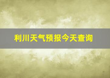 利川天气预报今天查询