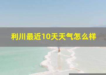 利川最近10天天气怎么样