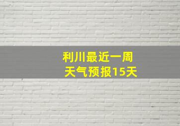 利川最近一周天气预报15天