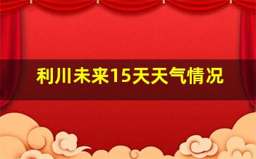 利川未来15天天气情况