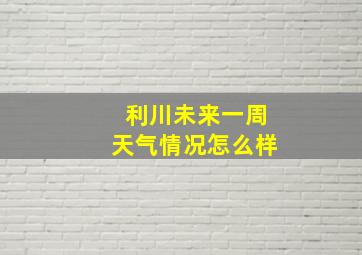 利川未来一周天气情况怎么样