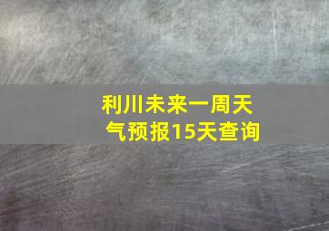 利川未来一周天气预报15天查询