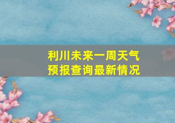 利川未来一周天气预报查询最新情况