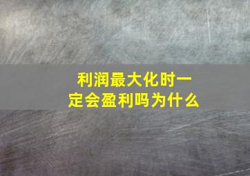 利润最大化时一定会盈利吗为什么