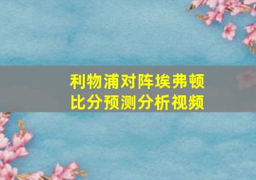 利物浦对阵埃弗顿比分预测分析视频