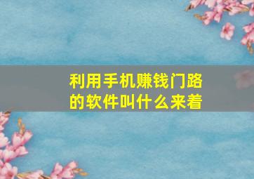 利用手机赚钱门路的软件叫什么来着