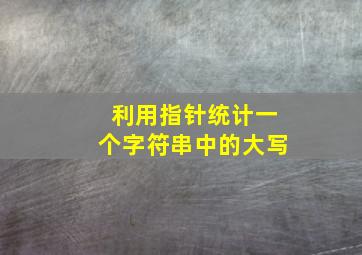 利用指针统计一个字符串中的大写