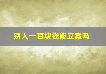 别人一百块钱能立案吗