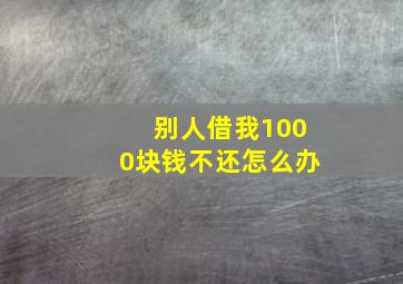 别人借我1000块钱不还怎么办