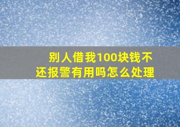 别人借我100块钱不还报警有用吗怎么处理