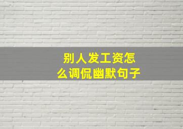 别人发工资怎么调侃幽默句子