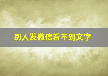 别人发微信看不到文字