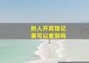 别人开宾馆记录可以查到吗