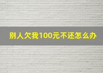 别人欠我100元不还怎么办