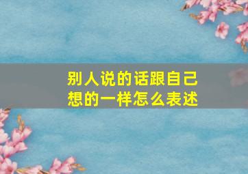 别人说的话跟自己想的一样怎么表述