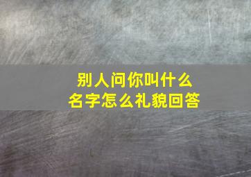 别人问你叫什么名字怎么礼貌回答