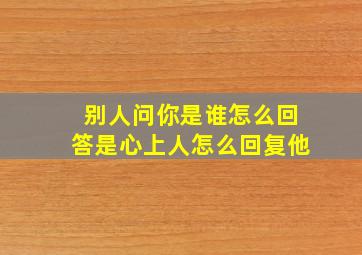 别人问你是谁怎么回答是心上人怎么回复他