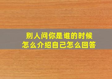 别人问你是谁的时候怎么介绍自己怎么回答