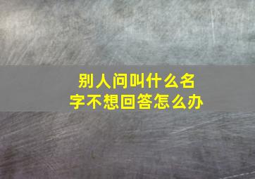 别人问叫什么名字不想回答怎么办