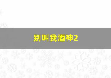 别叫我酒神2