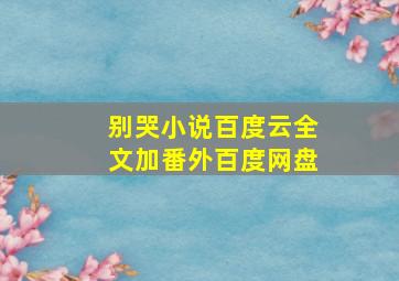 别哭小说百度云全文加番外百度网盘