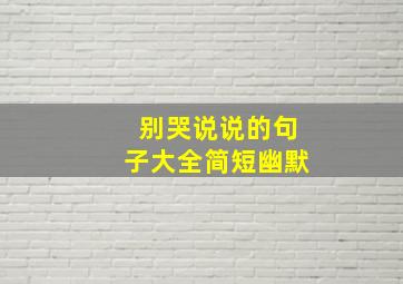 别哭说说的句子大全简短幽默