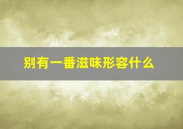 别有一番滋味形容什么