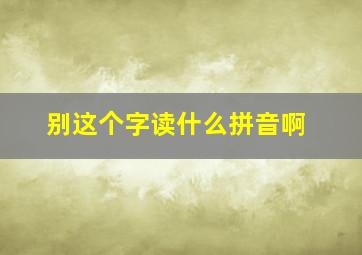 别这个字读什么拼音啊