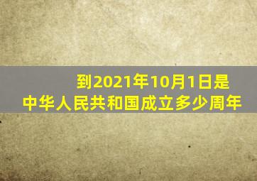 到2021年10月1日是中华人民共和国成立多少周年