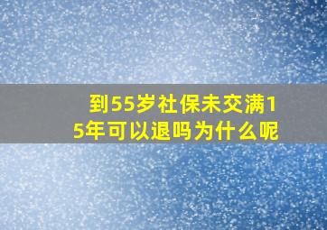 到55岁社保未交满15年可以退吗为什么呢